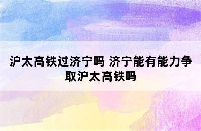 沪太高铁过济宁吗 济宁能有能力争取沪太高铁吗